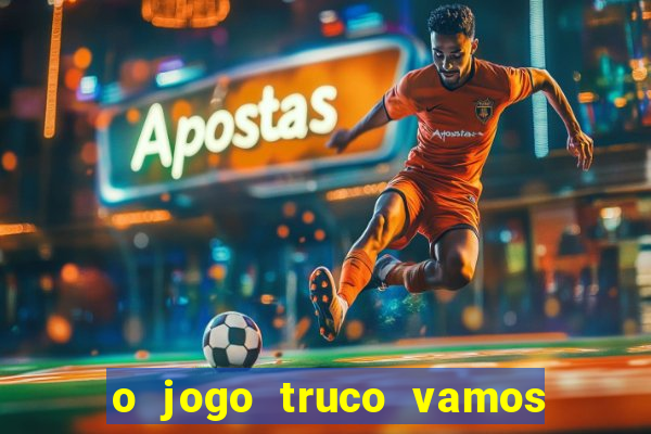 o jogo truco vamos paga mesmo